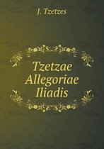 Tzetzae Allegoriae Iliadis