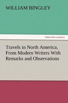 Travels in North America, from Modern Writers with Remarks and Observations, Exhibiting a Connected View of the Geography and Present State of That Qu