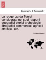 La Reggenza Da Tunisi Considerata Nei Suoi Rapporti Geografici-Storici-Archeologici-Idrografici-Commerciali-Agricoli-Statistici, Etc.
