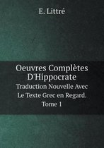 Oeuvres Completes D'Hippocrate Traduction Nouvelle Avec Le Texte Grec en Regard. Tome 1