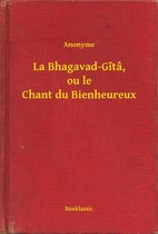 La Bhagavad-Gîtâ, ou le Chant du Bienheureux