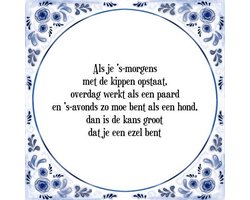 Tegeltje met Spreuk (Tegeltjeswijsheid): Als je 's morgens met de kippen opstaat, overdag werkt als een paard en 's-avonds zo moe bent als een hond, dan is de kans groot dat je een ezel bent + Kado verpakking & Plakhanger