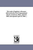 The mode of baptism; a discourse delivered in the First Congregational church, of Jackson, Mich., April 18, 1869, and repeated April 25, 1869 ...