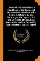 Law of Oil and Natural Gas; A Hand Book of the Statutes of Texas and the Decisions of Its Courts Relating to Oil and Natural Gas, the Organization and Operation of Oil and Gas Companies, and 