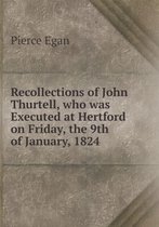 Recollections of John Thurtell, who was Executed at Hertford on Friday, the 9th of January, 1824
