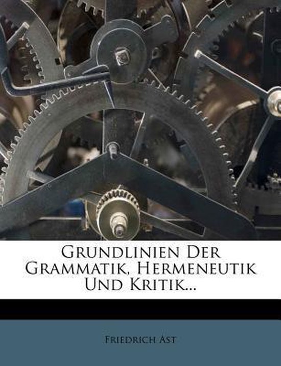 Grundlinien Der Grammatik, Hermeneutik Und Kritik..., Ast, Friedrich | 9781270865889 |... | bol.com