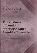 The customs of London otherwise called Arnold's Chronicle