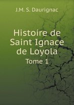 Histoire de Saint Ignace de Loyola Tome 1