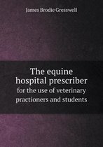 The equine hospital prescriber for the use of veterinary practioners and students
