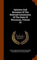 Opinions and Decisions of the Railroad Commission of the State of Wisconsin, Volume 22