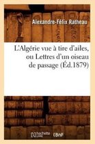 Histoire- L'Algérie Vue À Tire d'Ailes, Ou Lettres d'Un Oiseau de Passage (Éd.1879)