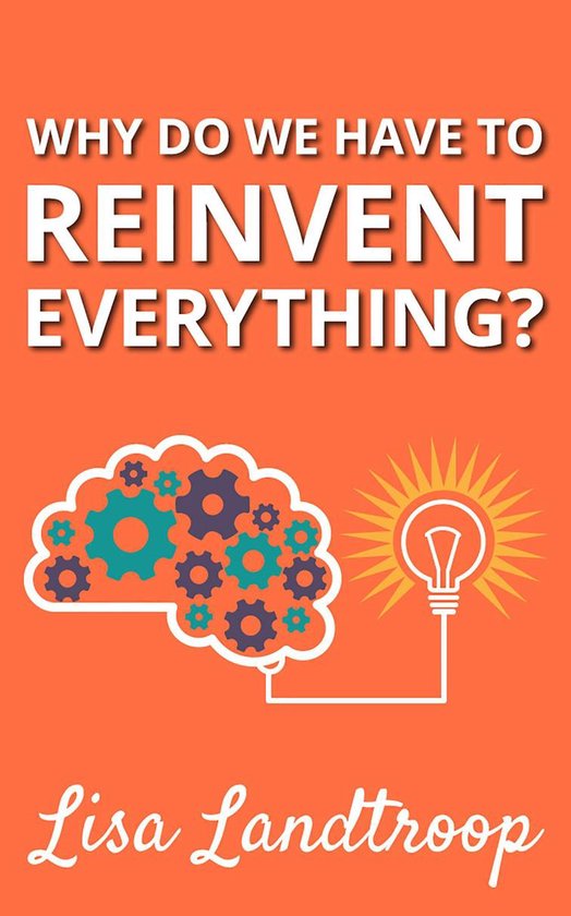 Why Do We Have to Reinvent Everything? (ebook), Lisa Landtroop