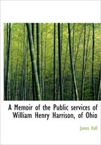 A Memoir of the Public Services of William Henry Harrison, of Ohio