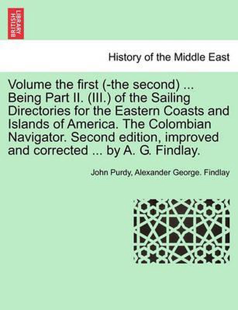 Volume the First (-The Second) ... Being Part II. (III.) of the Sailing Directories for the Eastern Coasts and Islands of America. the Colombian Navigator. Second Edition, Improved and Corrected ... by A. G. Findlay. - John Purdy
