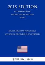 Establishment of New Agency - Revision of Delegations of Authority (Us Department of Agriculture Regulation) (Usda) (2018 Edition)