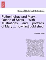 Fotheringhay and Mary, Queen of Scots ... with Illustrations ... and ... Portraits of Mary ... Now First Published.