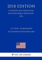 T.D. Ttb-83 - Establishment of Calistoga Viticultural Area (Us Alcohol and Tobacco Tax and Trade Bureau Regulation) (Ttb) (2018 Edition)