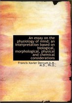 An Essay on the Physiology of Mind; An Interpretation Based on Biological, Morphological, Physical a