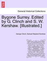 Bygone Surrey. Edited by G. Clinch and S. W. Kershaw. [Illustrated.]