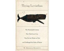 Trying Leviathan - The Nineteeth-Century New York Court Case That Put the Whale on Trial and Challenged the Order of Nature