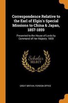 Correspondence Relative to the Earl of Elgin's Special Missions to China & Japan, 1857-1859