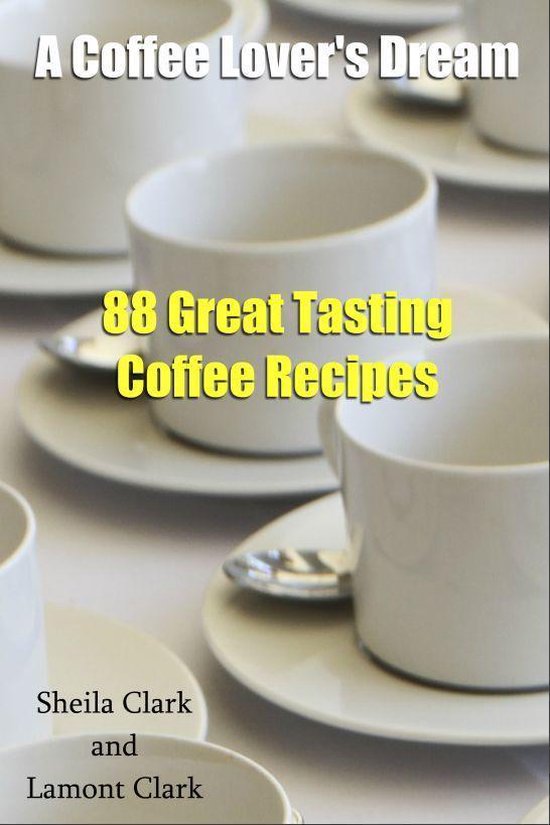 A Coffee Lover's Dream! 88 Great Tasting Coffee Recipes - cover