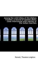 Among the Wild Tribes of the Afghan Frontier; A Record of Sixteen Years' Close Intercourse with Nati
