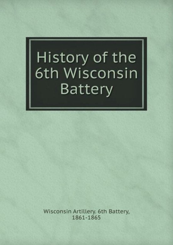 History of the 6th Wisconsin Battery, Wisconsin Artillery 6th Battery ...