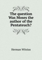 The question Was Moses the author of the Pentateuch?