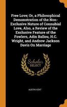Free Love; Or, a Philosophical Demonstration of the Non-Exclusive Nature of Connubial Love, Also, a Review of the Exclusive Feature of the Fowlers, Adin Ballou, H.C. Wright, and Andrew Jackso