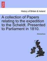A collection of Papers relating to the expedition to the Scheldt. Presented to Parliament in 1810.
