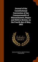 Journal of the Constitutional Convention of the Commonwealth of Massachusetts, Begun and Held in Boston, on the Fourth Day of May, 1853