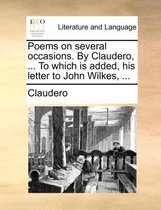 Poems on Several Occasions. by Claudero, ... to Which Is Added, His Letter to John Wilkes, ...