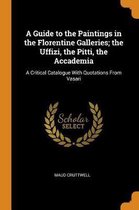 A Guide to the Paintings in the Florentine Galleries; The Uffizi, the Pitti, the Accademia