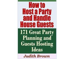 How to Host a Party and Handle House Guests - 171 Great Party Planning and Guests Hosting Ideas
