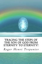Tracing The Steps Of The Son Of God From Eternity To Eternity!