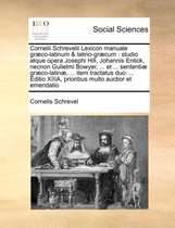 Cornelii Schrevelii Lexicon Manuale Graeco-Latinum & Latino-Graecum: Studio Atque Opera Josephi Hill, Johannis Entick, Necnon Gulielmi Bowyer, ... Et ... Sententiae Graeco-Latinae, ... Item T