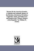 Woman On the American Frontier. A Valuable and Authentic History of the Heroism, Adventures, Privations, Captivities, Trials, and Noble Lives and Deaths of the Pioneer Mothers of t