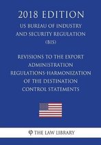 Revisions to the Export Administration Regulations-Harmonization of the Destination Control Statements (Us Bureau of Industry and Security Regulation) (Bis) (2018 Edition)