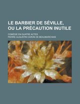 Le Barbier de Seville, Ou La Precaution Inutile; Comedie En Quatre Actes