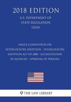 Hague Convention on Intercountry Adoption - Intercountry Adoption Act of 2000 - Accreditation of Agencies - Approval of Persons (U.S. Department of State Regulation) (Dos) (2018 Edition)