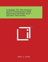 A Sequel to the Female Jesuit Containing Her Previous History and Recent Discovery