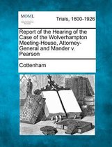 Report of the Hearing of the Case of the Wolverhampton Meeting-House, Attorney-General and Mander V. Pearson