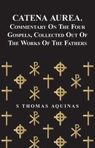 Catena Aurea. Commentary On The Four Gospels, Collected Out Of The Works Of The Fathers