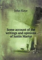 Some account of the writings and opinions of Justin Martyr