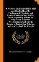 A Practical Course in Wooden Boat and Ship Building, the Fundamental Principles and Practical Methods Described in Detail, Especially Written for Carp