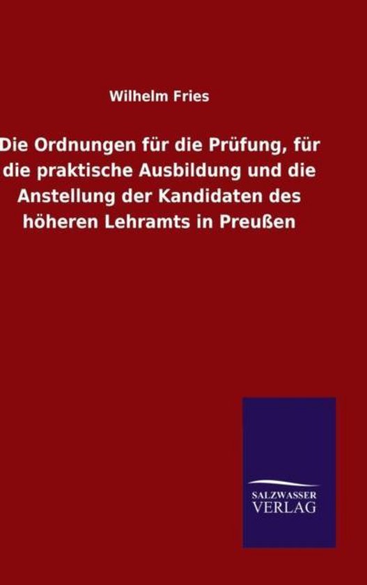 Die Ordnungen Fur Die Prufung, Fur Die Praktische Ausbildung Und Die Anstellung Der Kandidaten Des Hoheren Lehramts in Preussen