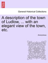 A Description of the Town of Ludlow, ... with an Elegant View of the Town, Etc.