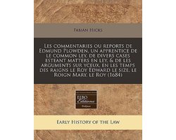 Les Commentaries Ou Reports de Edmund Plowden, Un Apprentice de Le Common Ley, de Divers Cases Esteant Matters En Ley, & de Les Arguments Sur Yceux, En Les Temps Des Raigns Le Roy Edward Le Size, Le Roign Mary, Le Roy (1684)