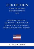 Endangered Species ACT - Definitions - Final Policy on Interpretation of the Phrase Significant Portion of Its Range (Us Fish and Wildlife Service Regulation) (Fws) (2018 Edition)